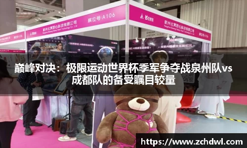 巅峰对决：极限运动世界杯季军争夺战泉州队vs成都队的备受瞩目较量